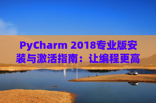 PyCharm 2018专业版安装与激活指南：让编程更高效